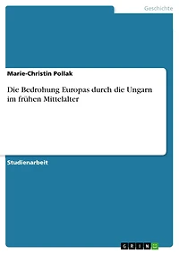 Die Bedrohung Europas durch die Ungarn im frühen Mittelalter