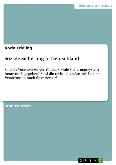 Soziale Sicherung in Deutschland: Sind die Voraussetzungen für das Soziale Sicherungssystem heute noch gegeben? Sind die rechtlichen Ansprüche der Versicherten noch finanzierbar?