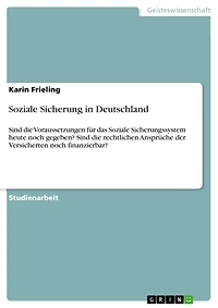 Soziale Sicherung in Deutschland: Sind die Voraussetzungen für das Soziale Sicherungssystem heute noch gegeben? Sind die rechtlichen Ansprüche der Versicherten noch finanzierbar?