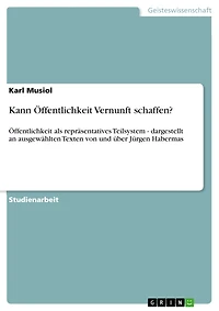 Kann Öffentlichkeit Vernunft schaffen?: Öffentlichkeit als repräsentatives Teilsystem - dargestellt an ausgewählten Texten von und über Jürgen Habermas
