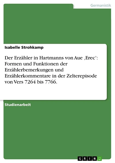 Der Erzähler in Hartmanns von Aue ,Erec': Formen und Funktionen der Erzählerbemerkungen und Erzählerkommentare in der Zelterepisode von Vers 7264 bis 7766.