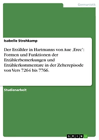 Der Erzähler in Hartmanns von Aue ,Erec': Formen und Funktionen der Erzählerbemerkungen und Erzählerkommentare in der Zelterepisode von Vers 7264 bis 7766.