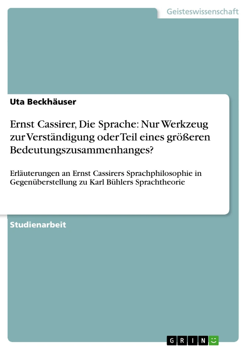 Ernst Cassirer, Die Sprache: Nur Werkzeug zur Verständigung oder Teil eines größeren Bedeutungszusammenhanges?: Erläuterungen an Ernst Cassirers Sprachphilosophie in Gegenüberstellung zu Karl Bühlers Sprachtheorie
