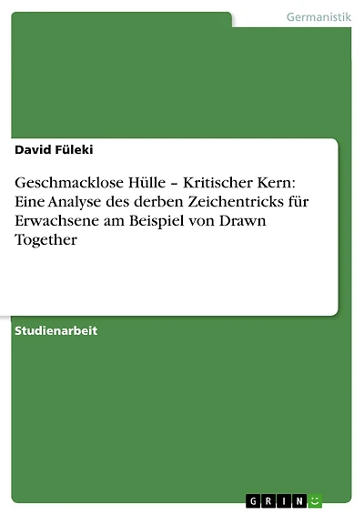 Geschmacklose Hülle - Kritischer Kern: Eine Analyse des derben Zeichentricks für Erwachsene am Beispiel von Drawn Together