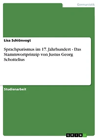 Sprachpurismus im 17. Jahrhundert - Das Stammwortprinzip von Justus Georg Schottelius: Das Stammwortprinzip von Justus Georg Schottelius