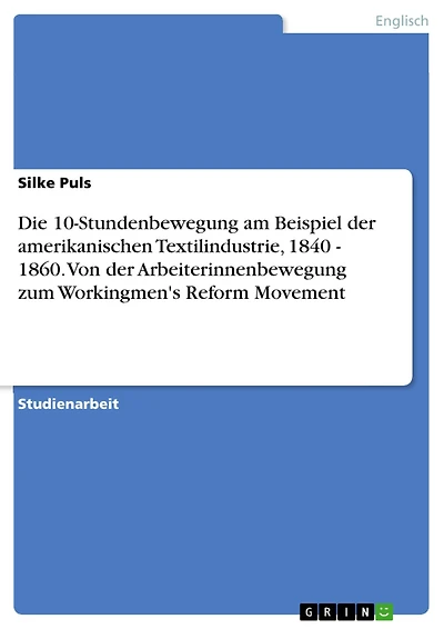 Die 10-Stundenbewegung am Beispiel der amerikanischen Textilindustrie, 1840 - 1860. Von der Arbeiterinnenbewegung zum Workingmen's Reform Movement