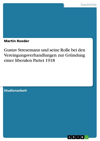 Gustav Stresemann und seine Rolle bei den Vereingungsverhandlungen zur Gründung einer liberalen Partei 1918