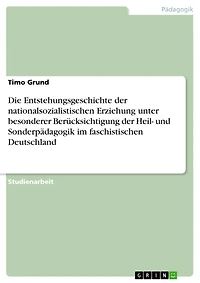 Die Entstehungsgeschichte der nationalsozialistischen Erziehung unter besonderer Berücksichtigung der Heil- und Sonderpädagogik im faschistischen Deutschland