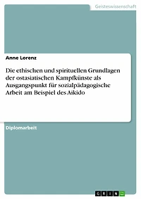 Die ethischen und spirituellen Grundlagen der ostasiatischen Kampfkünste als Ausgangspunkt für sozialpädagogische Arbeit am Beispiel des Aikido
