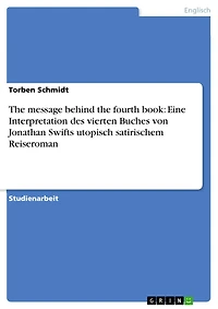 The message behind the fourth book: Eine Interpretation des vierten Buches von Jonathan Swifts utopisch satirischem Reiseroman