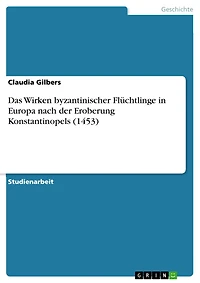 Das Wirken byzantinischer Flüchtlinge in Europa nach der Eroberung Konstantinopels (1453)