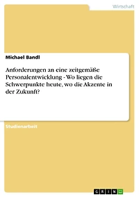 Anforderungen an eine zeitgemäße Personalentwicklung - Wo liegen die Schwerpunkte heute, wo die Akzente in der Zukunft?