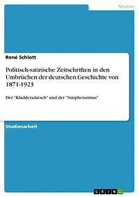 Politisch-satirische Zeitschriften in den Umbrüchen der deutschen Geschichte von 1871-1923: Der "Kladderadatsch" und der "Simplicissimus"