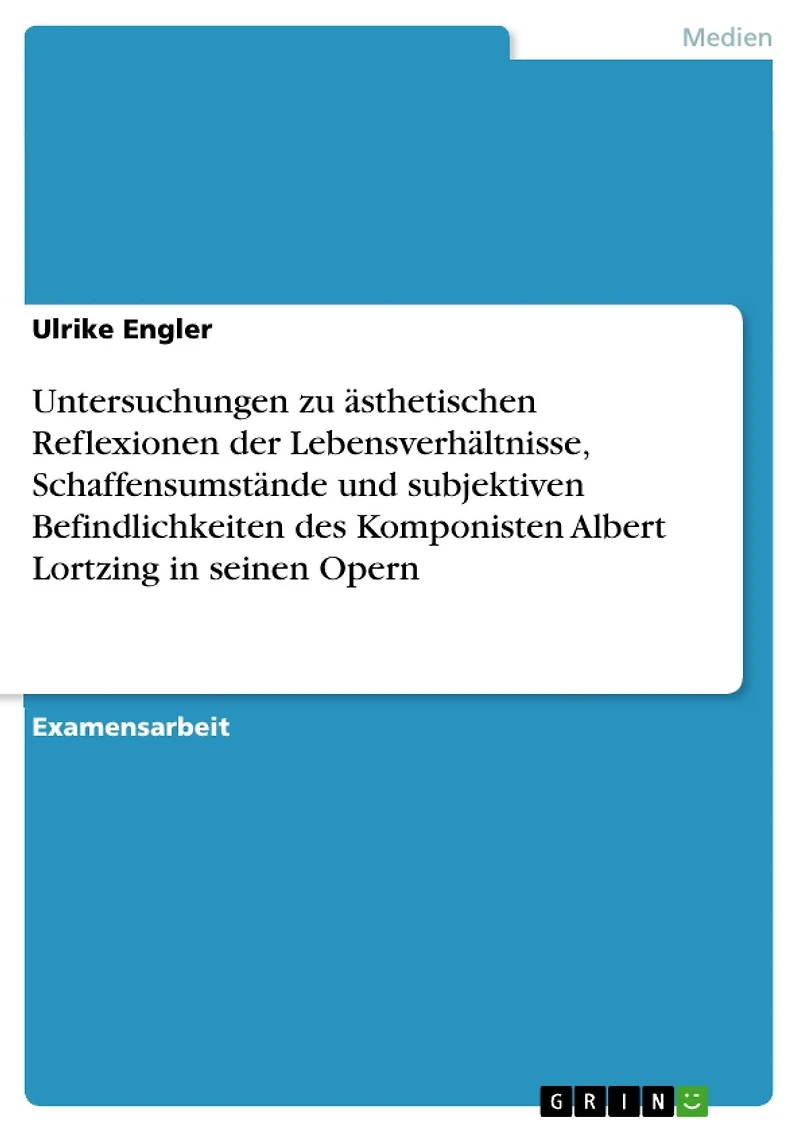 Untersuchungen zu ästhetischen Reflexionen der Lebensverhältnisse, Schaffensumstände und subjektiven Befindlichkeiten des Komponisten Albert Lortzing in seinen Opern