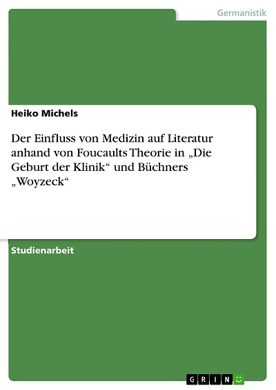 Der Einfluss von Medizin auf Literatur anhand von Foucaults Theorie in "Die Geburt der Klinik" und Büchners "Woyzeck"