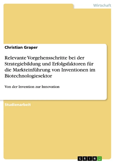 Relevante Vorgehensschritte bei der Strategiebildung und Erfolgsfaktoren für die Markteinführung von Inventionen im Biotechnologiesektor: Von der Invention zur Innovation