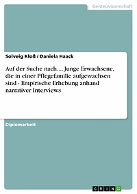 Auf der Suche nach.... Junge Erwachsene, die in einer Pflegefamilie aufgewachsen sind - Empirische Erhebung anhand narrativer Interviews: Empirische Erhebung anhand narrativer Interviews
