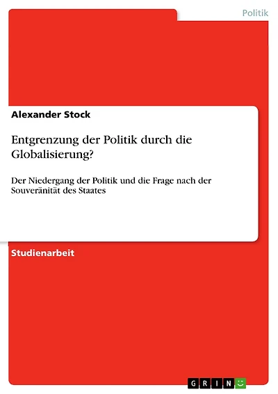 Entgrenzung der Politik durch die Globalisierung?: Der Niedergang der Politik und die Frage nach der Souveränität des Staates