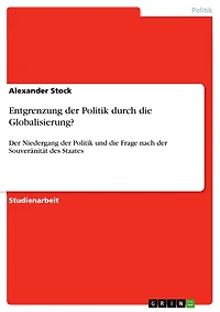 Entgrenzung der Politik durch die Globalisierung?: Der Niedergang der Politik und die Frage nach der Souveränität des Staates
