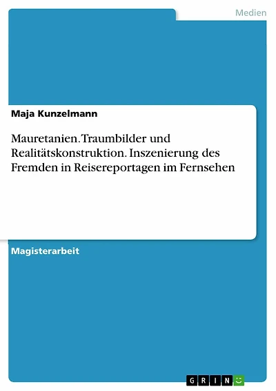 Mauretanien. Traumbilder und Realitätskonstruktion. Inszenierung des Fremden in Reisereportagen im Fernsehen: Inszenierung des Fremden in Reisereportagen im Fernsehen am Beispiel von Mauretanien