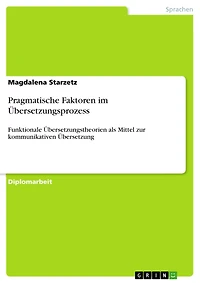Pragmatische Faktoren im Übersetzungsprozess: Funktionale Übersetzungstheorien als Mittel zur kommunikativen Übersetzung