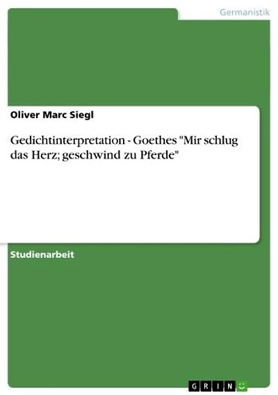 Gedichtinterpretation - Goethes 'Mir schlug das Herz; geschwind zu Pferde': Goethes 'Mir schlug das Herz, geschwind zu Pferde'