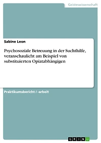 Psychosoziale Betreuung in der Suchthilfe, veranschaulicht am Beispiel von substituierten Opiatabhängigen