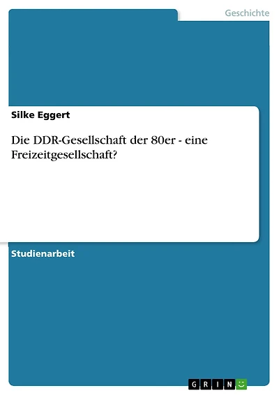 Die DDR-Gesellschaft der 80er - eine Freizeitgesellschaft?: eine Freizeitgesellschaft?
