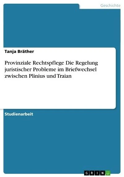 Provinziale Rechtspflege Die Regelung juristischer Probleme im Briefwechsel zwischen Plinius und Traian