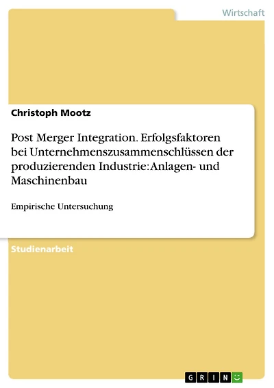 Post Merger Integration. Erfolgsfaktoren bei Unternehmenszusammenschlüssen der produzierenden Industrie: Anlagen- und Maschinenbau: Empirische Untersuchung