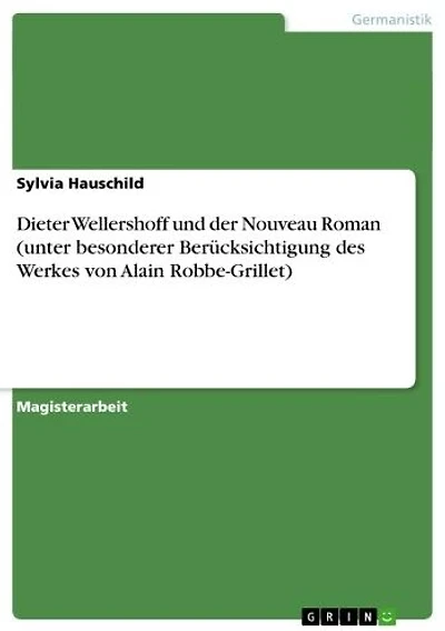 Dieter Wellershoff und der Nouveau Roman (unter besonderer Berücksichtigung des Werkes von Alain Robbe-Grillet)