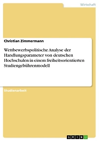 Wettbewerbspolitische Analyse der Handlungsparameter von deutschen Hochschulen in einem freiheitsorientierten Studiengebührenmodell