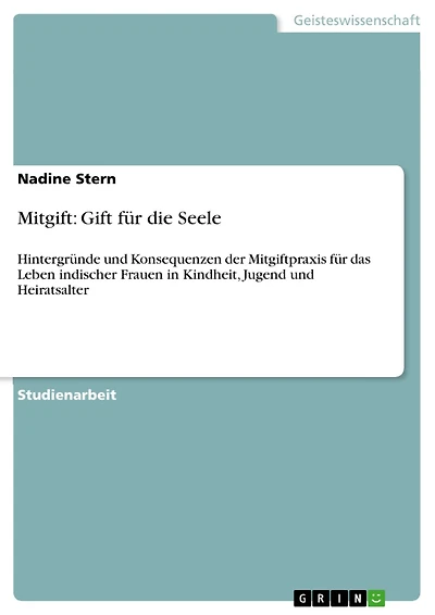 Mitgift: Gift für die Seele: Hintergründe und Konsequenzen der Mitgiftpraxis für das Leben indischer Frauen in Kindheit, Jugend und Heiratsalter