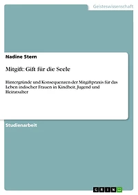 Mitgift: Gift für die Seele: Hintergründe und Konsequenzen der Mitgiftpraxis für das Leben indischer Frauen in Kindheit, Jugend und Heiratsalter