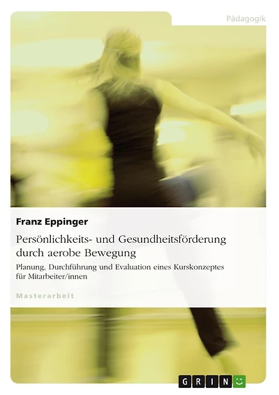 Persönlichkeits- und Gesundheitsförderung durch aerobe Bewegung: Planung, Durchführung und Evaluation eines Kurskonzeptes für Mitarbeiter/innen