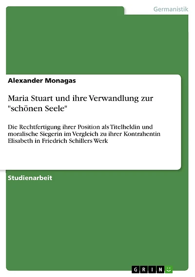 Maria Stuart und ihre Verwandlung zur "schönen Seele": Die Rechtfertigung ihrer Position als Titelheldin und moralische Siegerin im Vergleich zu ihrer Kontrahentin Elisabeth in Friedrich Schillers Werk
