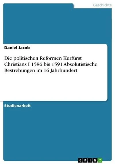 Die politischen Reformen Kurfürst Christians I 1586 bis 1591 Absolutistische Bestrebungen im 16 Jahrhundert