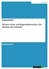 Privates Lokal- und Regionalfernsehen. Das Medium der Zukunft?
