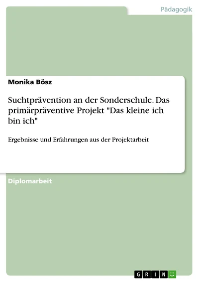 Suchtprävention an der Sonderschule. Das primärpräventive Projekt "Das kleine ich bin ich": Ergebnisse und Erfahrungen aus der Projektarbeit