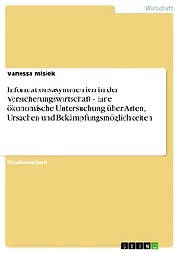 Informationsasymmetrien in der Versicherungswirtschaft - Eine ökonomische Untersuchung über Arten, Ursachen und Bekämpfungsmöglichkeiten