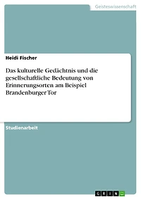 Das kulturelle Gedächtnis und die gesellschaftliche Bedeutung von Erinnerungsorten am Beispiel Brandenburger Tor
