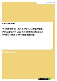 Widerstände im Change Management. Partizipation und Kommunikation als Promotoren der Veränderung