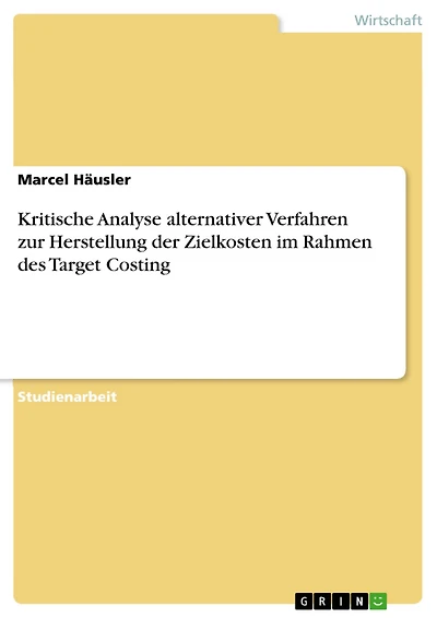 Kritische Analyse alternativer Verfahren zur Herstellung der Zielkosten im Rahmen des Target Costing
