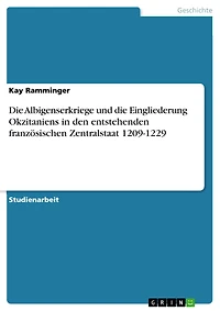 Die Albigenserkriege und die Eingliederung Okzitaniens in den entstehenden französischen Zentralstaat 1209-1229
