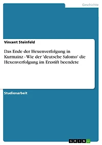 Das Ende der Hexenverfolgung in Kurmainz - Wie der 'deutsche Salomo' die Hexenverfolgung im Erzstift beendete: Wie der 'deutsche Salomo' die Hexenverfolgung im Erzstift beendete