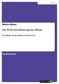 Die Professionalisierung der Pflege: Die Pflege auf dem Weg zur Profession?