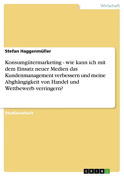 Konsumgütermarketing - wie kann ich mit dem Einsatz neuer Medien das Kundenmanagement verbessern und meine Abghängigkeit von Handel und Wettbewerb verringern?