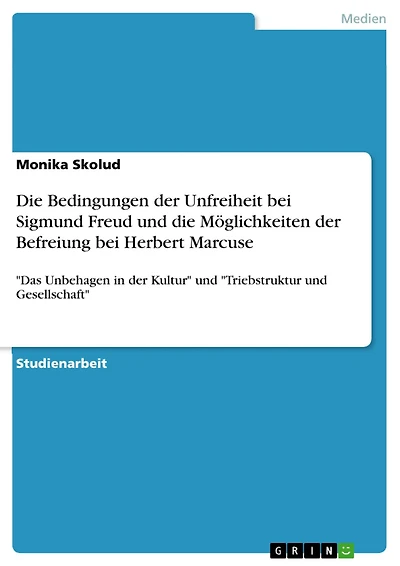 Die Bedingungen der Unfreiheit bei Sigmund Freud und die Möglichkeiten der Befreiung bei Herbert Marcuse: 'Das Unbehagen in der Kultur' und 'Triebstruktur und Gesellschaft'