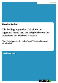 Die Bedingungen der Unfreiheit bei Sigmund Freud und die Möglichkeiten der Befreiung bei Herbert Marcuse: 'Das Unbehagen in der Kultur' und 'Triebstruktur und Gesellschaft'