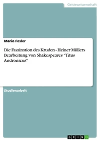 Die Faszination des Kruden - Heiner Müllers Bearbeitung von Shakespeares 'Titus Andronicus': Heiner Müllers Bearbeitung von Shakespeares Titus Andronicus